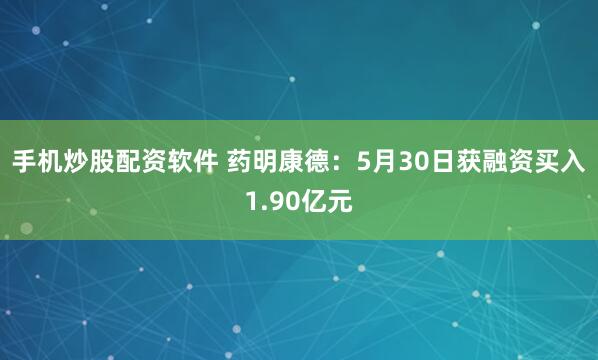手机炒股配资软件 药明康德：5月30日获融资买入1.90亿元