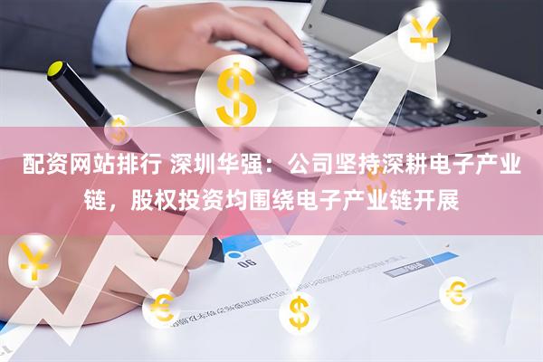 配资网站排行 深圳华强：公司坚持深耕电子产业链，股权投资均围绕电子产业链开展