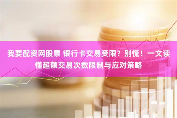 我要配资网股票 银行卡交易受限？别慌！一文读懂超额交易次数限制与应对策略