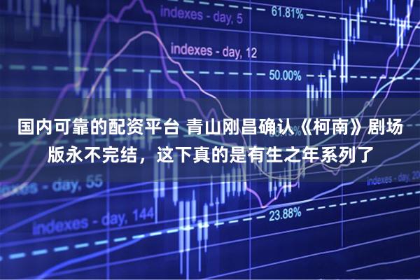 国内可靠的配资平台 青山刚昌确认《柯南》剧场版永不完结，这下真的是有生之年系列了