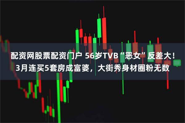 配资网股票配资门户 56岁TVB“恶女”反差大！3月连买5套房成富婆，大街秀身材圈粉无数